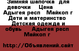 Зимняя шапочка  для девочки. › Цена ­ 500 - Адыгея респ., Майкоп г. Дети и материнство » Детская одежда и обувь   . Адыгея респ.,Майкоп г.